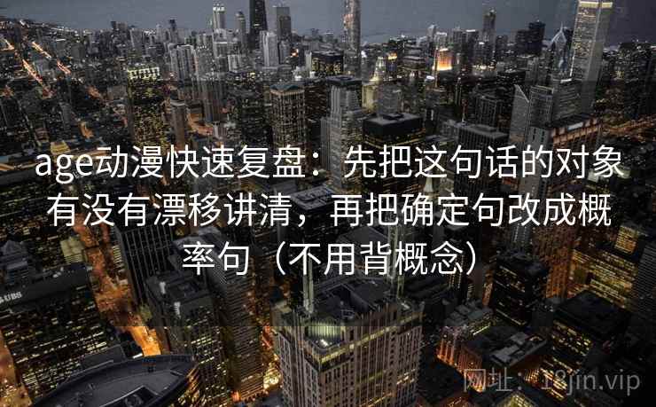 age动漫快速复盘：先把这句话的对象有没有漂移讲清，再把确定句改成概率句（不用背概念）